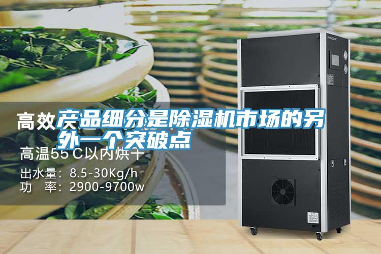 產(chǎn)品細(xì)分是除濕機(jī)市場的另外一個突破點