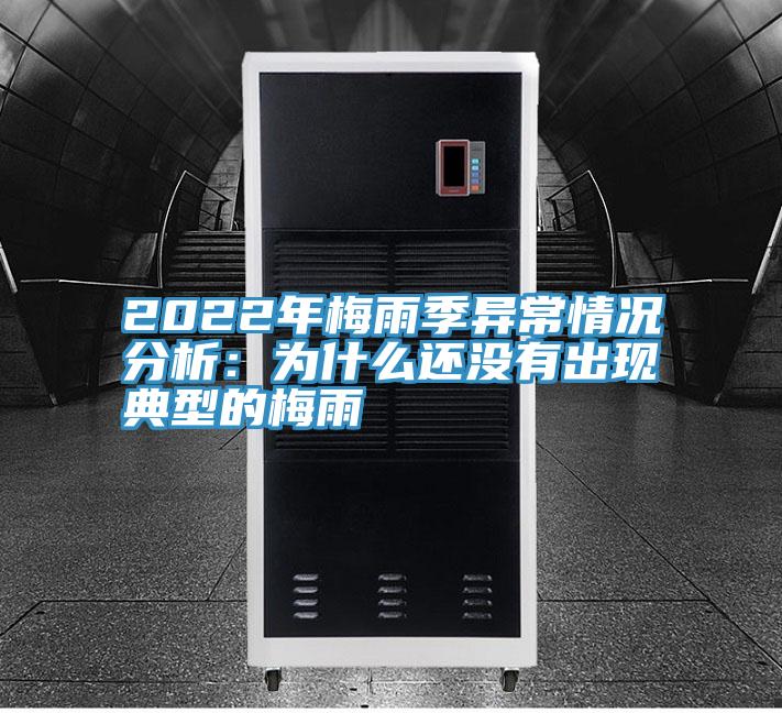 2022年梅雨季異常情況分析:為什么還沒有出現典型的梅雨