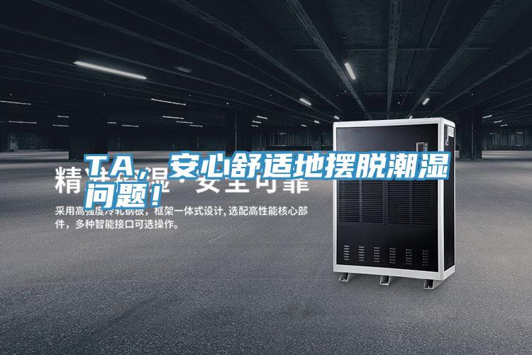 TA，安心舒適地?cái)[脫潮濕問(wèn)題！