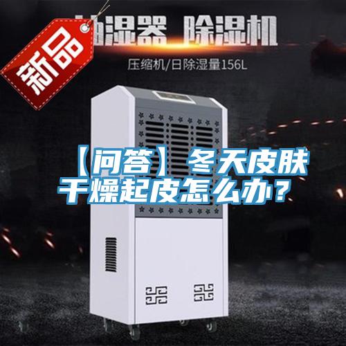 【問答】冬天皮膚干燥起皮怎么辦？