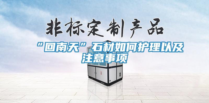 “回南天”石材如何護(hù)理以及注意事項