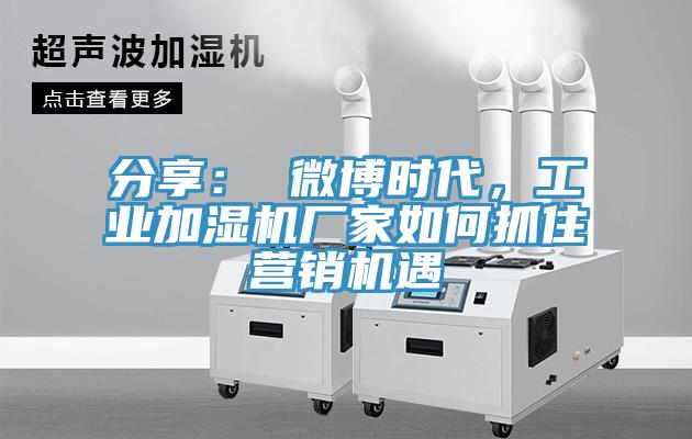 分享： 微博時代，工業加濕機廠家如何抓住營銷機遇