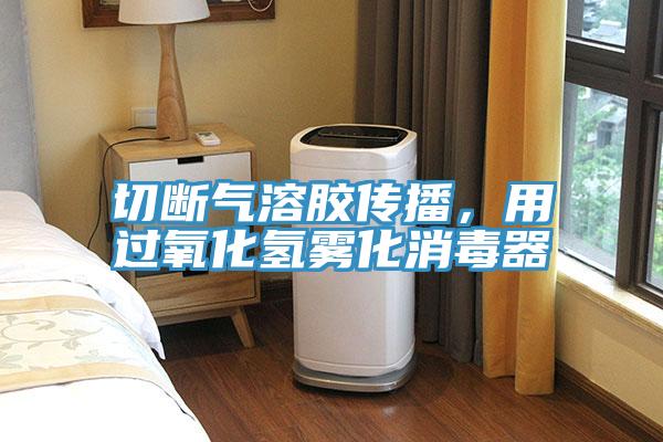 切斷氣溶膠傳播，用過(guò)氧化氫霧化消毒器