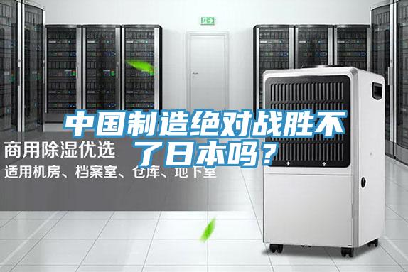 中國制造絕對戰(zhàn)勝不了日本嗎？