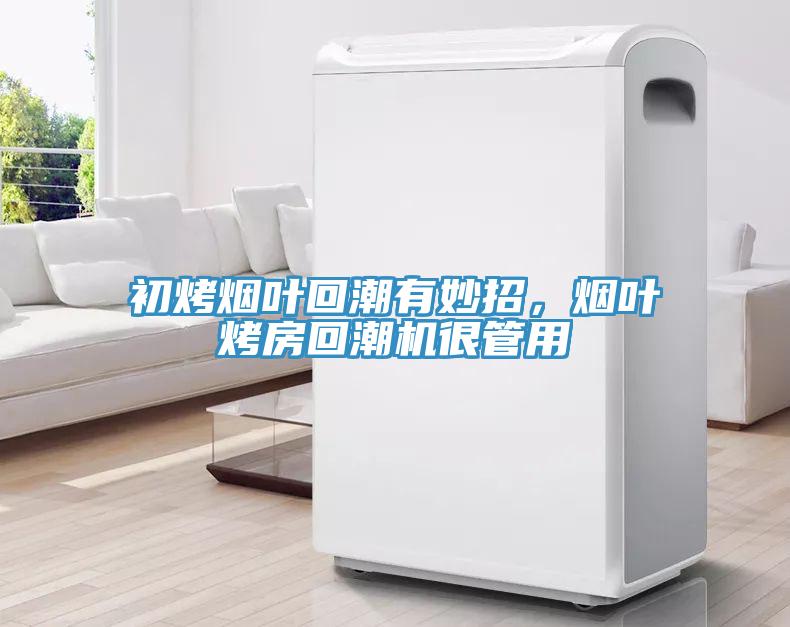 初烤煙葉回潮有妙招，煙葉烤房回潮機很管用