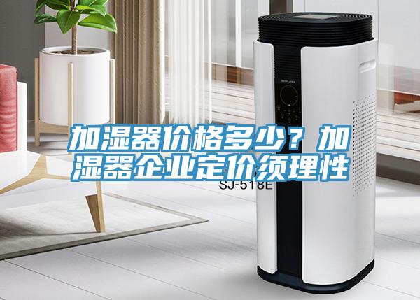 加濕器價格多少?加濕器企業定價須理性