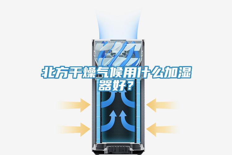 北方干燥氣候用什么加濕器好?