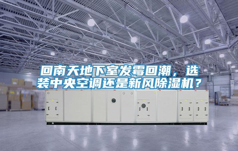 回南天地下室發(fā)霉回潮，選裝中央空調還是新風除濕機？