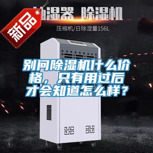 別問除濕機(jī)什么價(jià)格，只有用過后才會知道怎么樣？