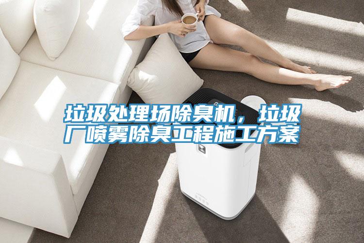 垃圾處理場除臭機，垃圾廠噴霧除臭工程施工方案