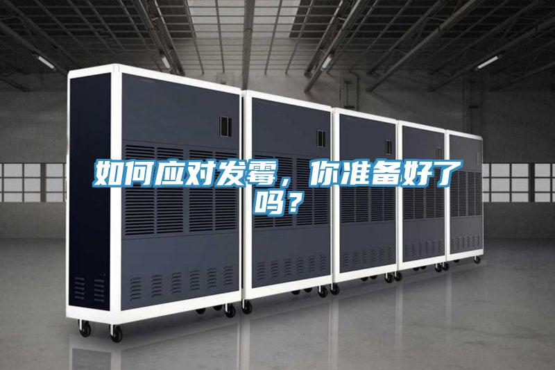 如何應(yīng)對(duì)發(fā)霉,你準(zhǔn)備好了嗎?