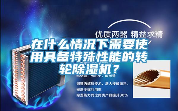 在什么情況下需要使用具備特殊性能的轉輪除濕機？