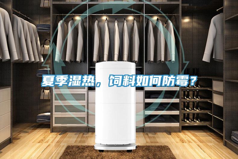夏季濕熱，飼料如何防霉？