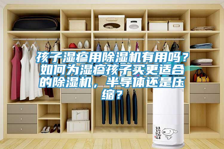 孩子濕疹用除濕機(jī)有用嗎？如何為濕疹孩子買更適合的除濕機(jī)，半導(dǎo)體還是壓縮？