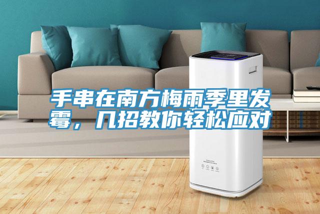 手串在南方梅雨季里發霉，幾招教你輕松應對