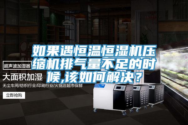 如果遇恒溫恒濕機(jī)壓縮機(jī)排氣量不足的時(shí)候,該如何解決?