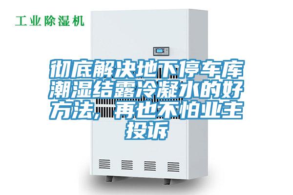 徹底解決地下停車庫潮濕結露冷凝水的好方法, 再也不怕業(yè)主投訴