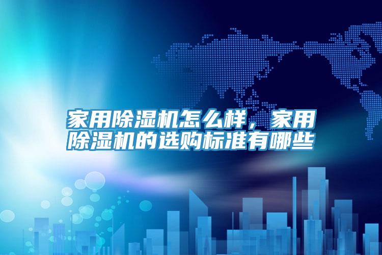 家用除濕機怎么樣，家用除濕機的選購標準有哪些