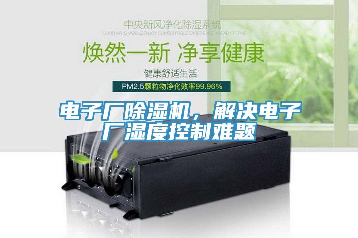 電子廠除濕機(jī)，解決電子廠濕度控制難題
