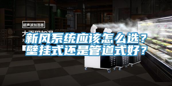 新風系統應該怎么選？壁掛式還是管道式好？