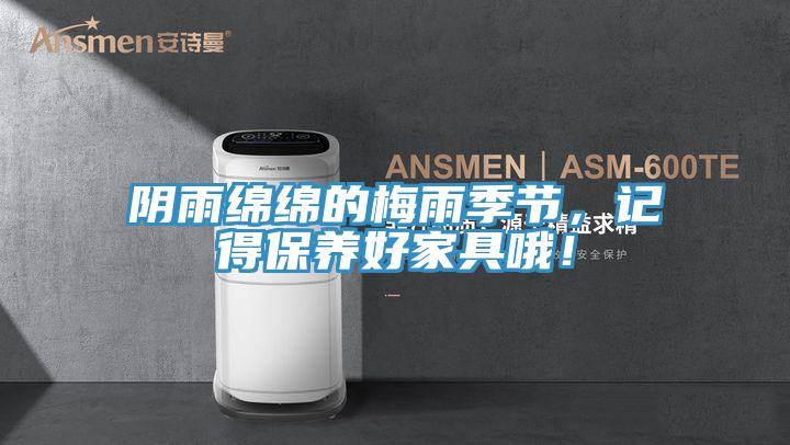 陰雨綿綿的梅雨季節(jié)，記得保養(yǎng)好家具哦！