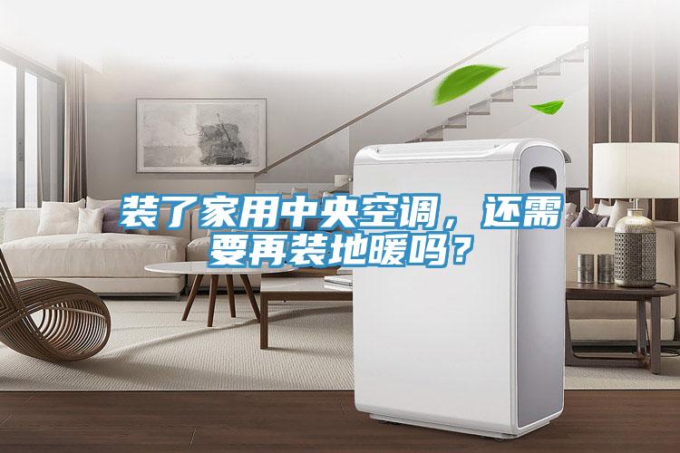 裝了家用中央空調,還需要再裝地暖嗎?