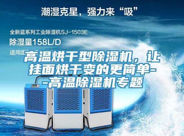 高溫烘干型除濕機,讓掛面烘干變的更簡單--高溫除濕機專題