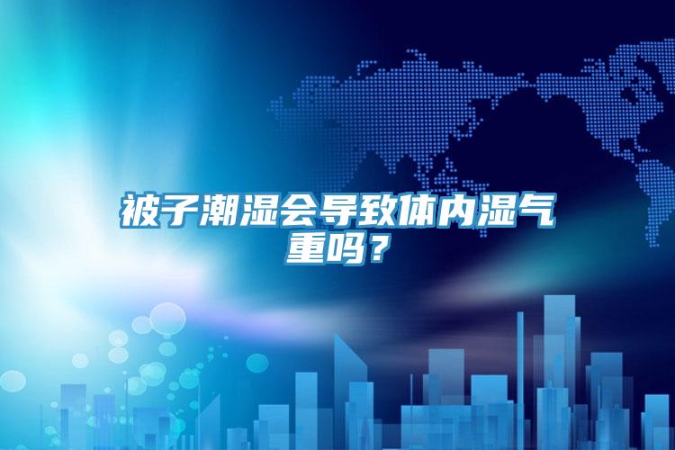 被子潮濕會導致體內濕氣重嗎?