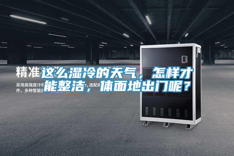 這么濕冷的天氣,怎樣才能整潔,體面地出門呢?