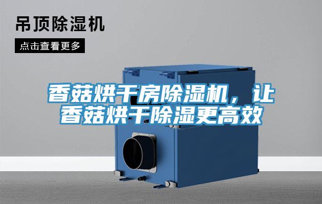 香菇烘干房除濕機(jī),讓香菇烘干除濕更高效