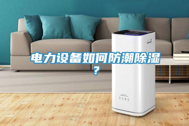 電力設備如何防潮除濕？
