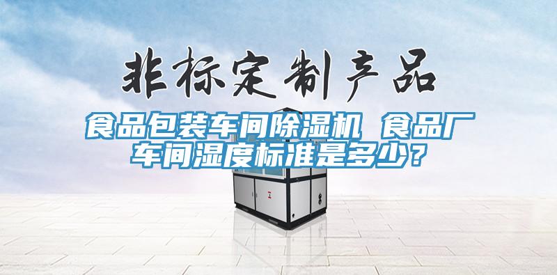 食品包裝車間除濕機 食品廠車間濕度標準是多少？