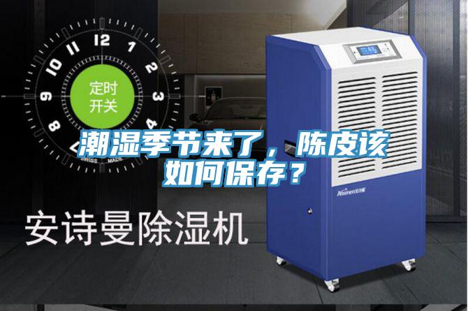 潮濕季節(jié)來(lái)了，陳皮該如何保存？