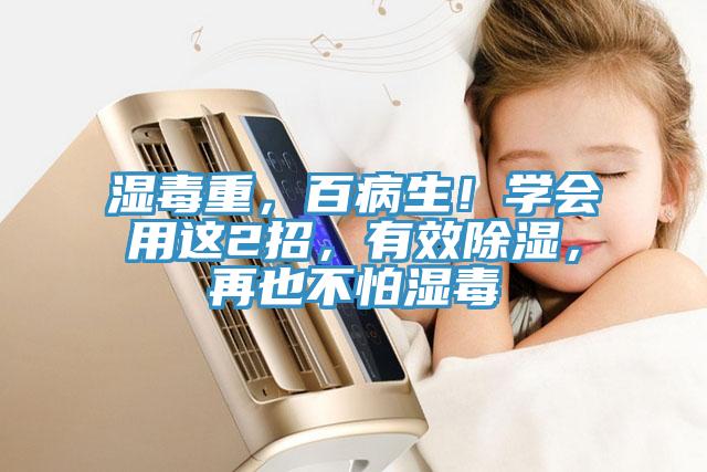 濕毒重，百病生！學(xué)會(huì)用這2招，有效除濕，再也不怕濕毒