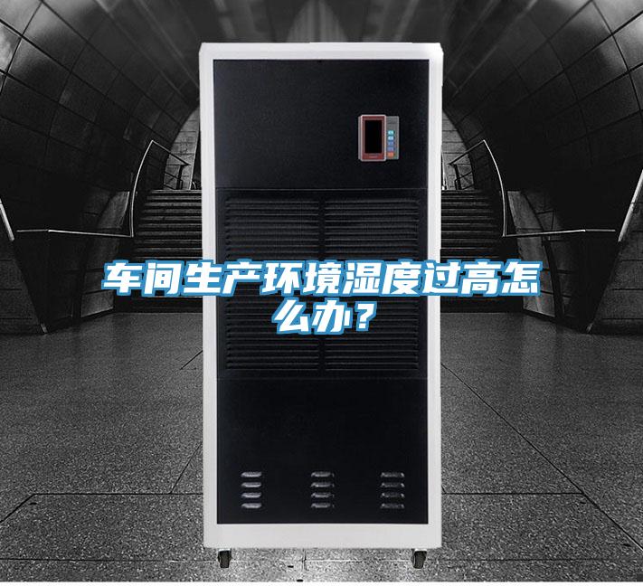 車(chē)間生產(chǎn)環(huán)境濕度過(guò)高怎么辦？