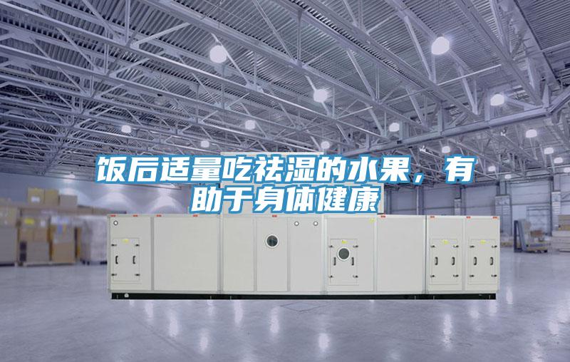 飯后適量吃祛濕的水果,有助于身體健康
