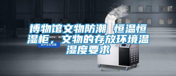 博物館文物防潮 恒溫恒濕柜,文物的存放環(huán)境溫濕度要求