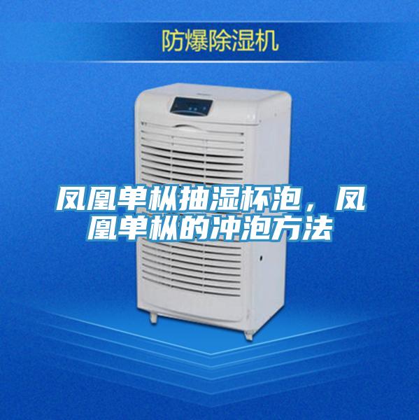 鳳凰單樅抽濕杯泡,鳳凰單樅的沖泡方法