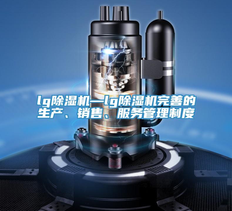 lg除濕機—lg除濕機完善的生產、銷售、服務管理制度