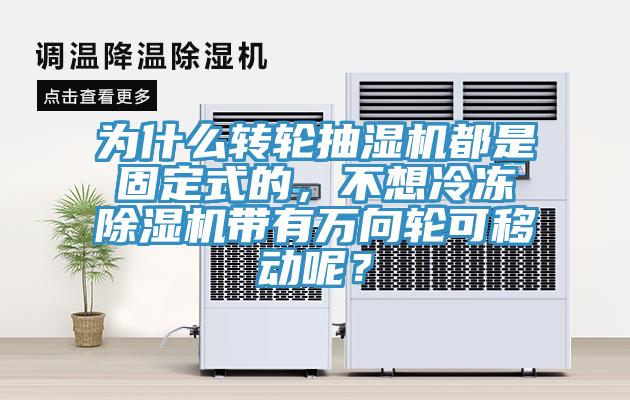 為什么轉(zhuǎn)輪抽濕機(jī)都是固定式的，不想冷凍除濕機(jī)帶有萬向輪可移動呢？