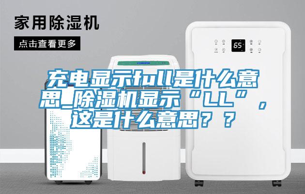 充電顯示full是什么意思_除濕機顯示“LL”,這是什么意思??