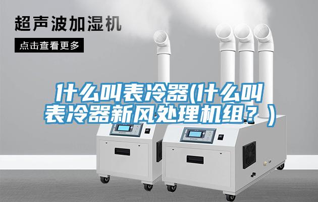 什么叫表冷器(什么叫表冷器新風處理機組?)