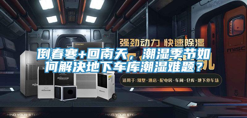 倒春寒+回南天,潮濕季節如何解決地下車庫潮濕難題?