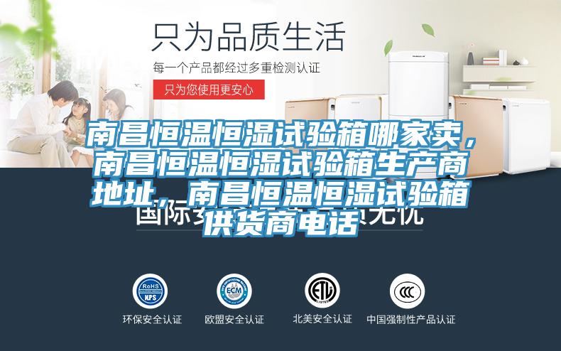 南昌恒溫恒濕試驗箱哪家賣，南昌恒溫恒濕試驗箱生產商地址，南昌恒溫恒濕試驗箱供貨商電話