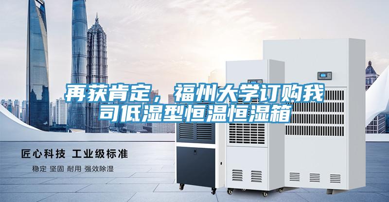 再獲肯定,福州大學訂購我司低濕型恒溫恒濕箱