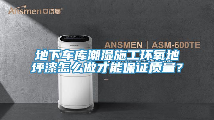 地下車庫潮濕施工環(huán)氧地坪漆怎么做才能保證質量?