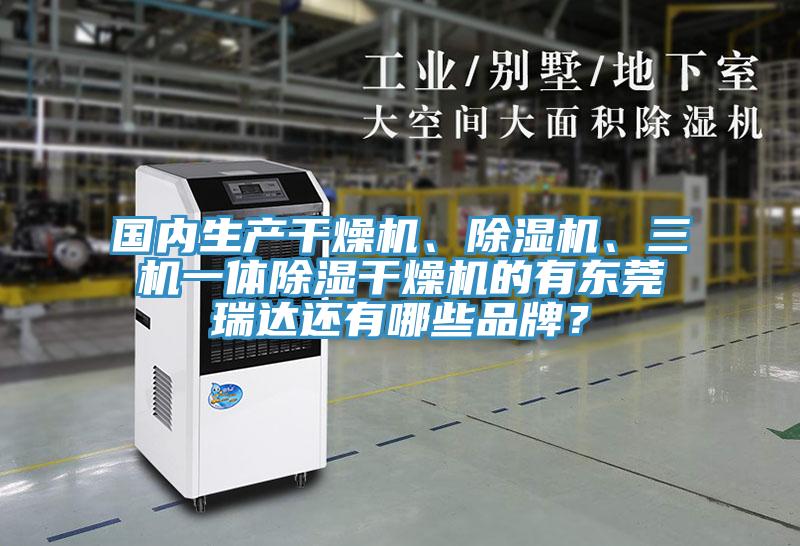 國內生產干燥機、除濕機、三機一體除濕干燥機的有東莞瑞達還有哪些品牌?