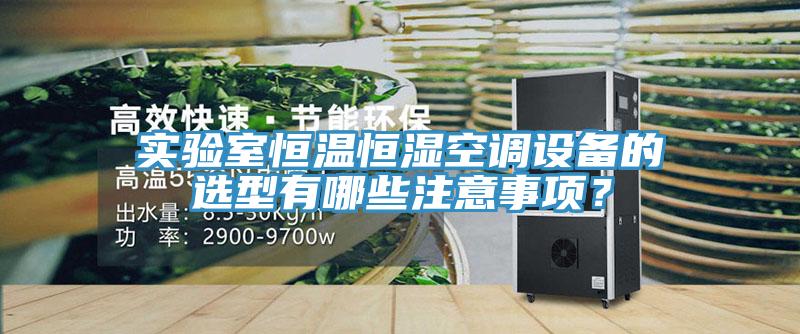 實(shí)驗(yàn)室恒溫恒濕空調(diào)設(shè)備的選型有哪些注意事項(xiàng)？