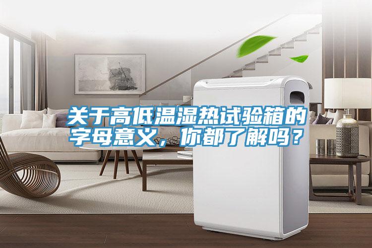 關(guān)于高低溫濕熱試驗(yàn)箱的字母意義，你都了解嗎？