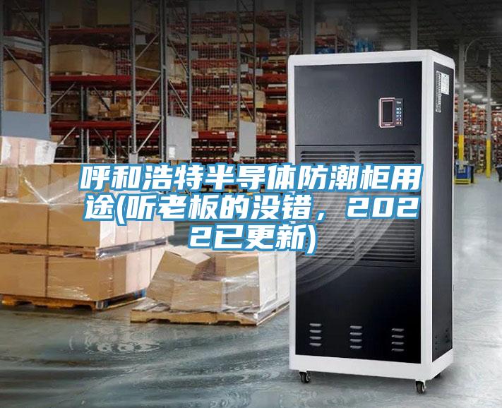 呼和浩特半導(dǎo)體防潮柜用途(聽老板的沒錯(cuò)，2022已更新)